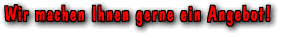 Wir machen Ihnen gerne ein Angebot !